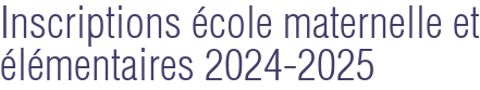 Inscriptions école maternelle et élémentaires 2024-2025