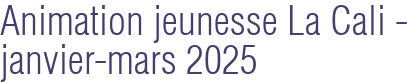 Animation jeunesse La Cali - janvier-mars 2025