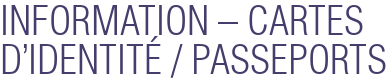 INFORMATION – CARTES D'IDENTITÉ / PASSEPORTS