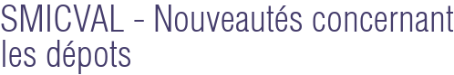 SMICVAL - Nouveautés concernant les dépots