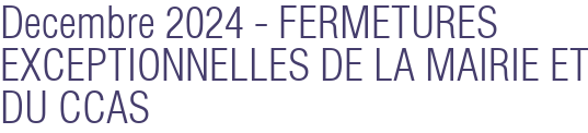 Decembre 2024 - FERMETURES EXCEPTIONNELLES DE LA MAIRIE ET DU CCAS