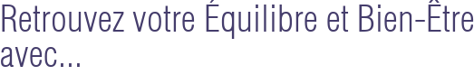 Retrouvez votre Équilibre et Bien-Être avec...