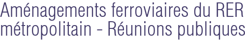 Aménagements ferroviaires du RER métropolitain - Réunions publiques