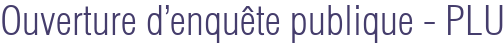 Ouverture d'enquête publique - PLU