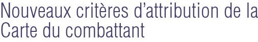 Nouveaux critères d'attribution de la Carte du combattant