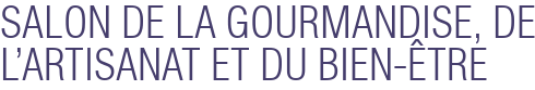 SALON DE LA GOURMANDISE, DE L'ARTISANAT ET DU BIEN-ÊTRE