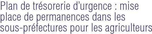 Plan de trésorerie d'urgence : mise place de permanences dans les sous-préfectures pour les agriculteurs